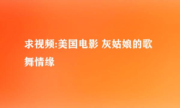 求视频:美国电影 灰姑娘的歌舞情缘