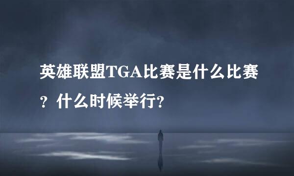 英雄联盟TGA比赛是什么比赛？什么时候举行？