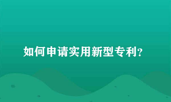 如何申请实用新型专利？