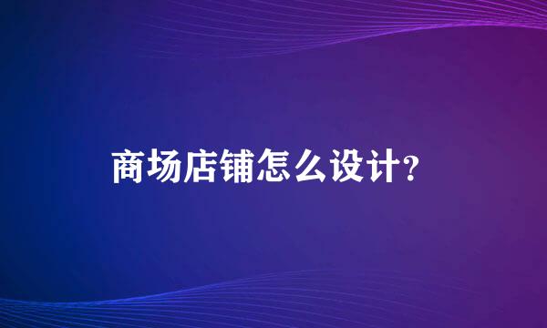 商场店铺怎么设计？