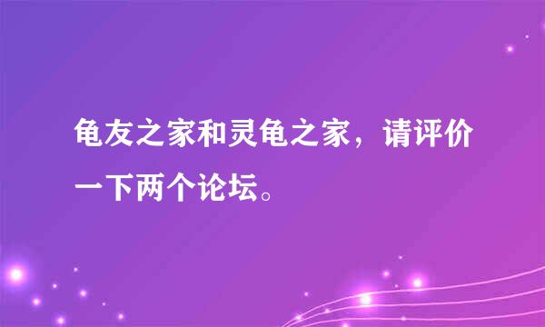 龟友之家和灵龟之家，请评价一下两个论坛。