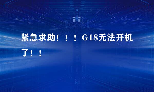 紧急求助！！！G18无法开机了！！