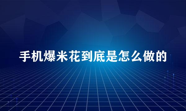 手机爆米花到底是怎么做的