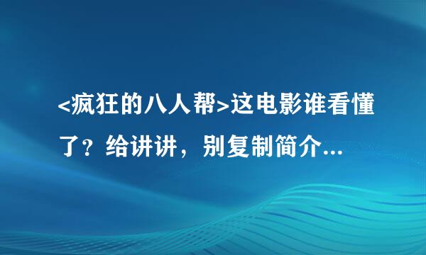 <疯狂的八人帮>这电影谁看懂了？给讲讲，别复制简介了，谢谢！