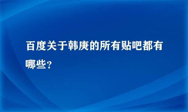 百度关于韩庚的所有贴吧都有哪些？