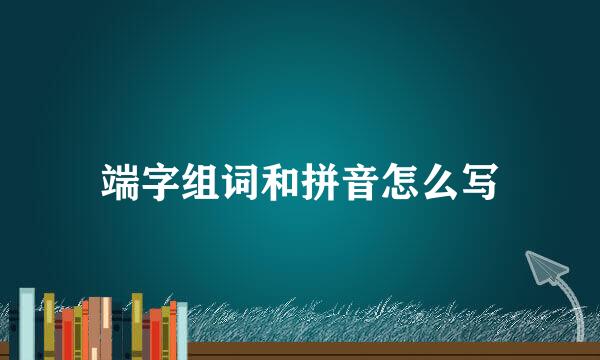 端字组词和拼音怎么写