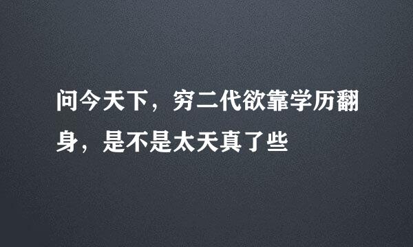 问今天下，穷二代欲靠学历翻身，是不是太天真了些