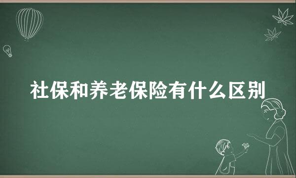 社保和养老保险有什么区别