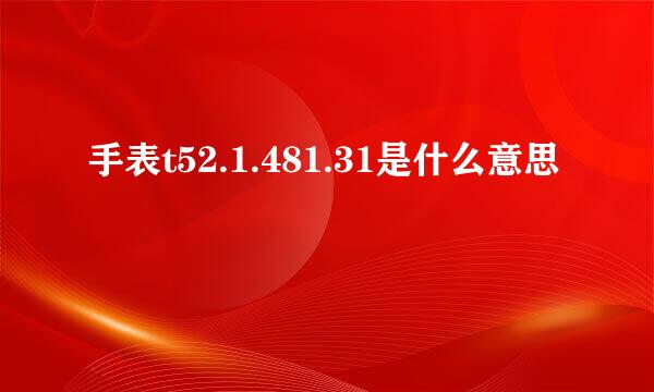 手表t52.1.481.31是什么意思