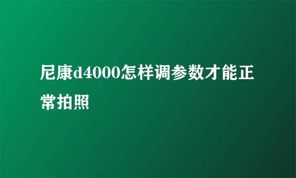 尼康d4000怎样调参数才能正常拍照