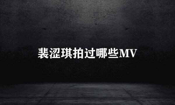 裴涩琪拍过哪些MV