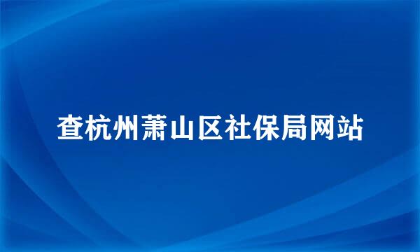 查杭州萧山区社保局网站