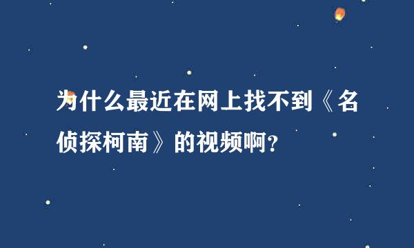 为什么最近在网上找不到《名侦探柯南》的视频啊？