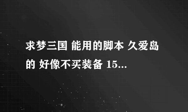 求梦三国 能用的脚本 久爱岛的 好像不买装备 159现在 360都要关