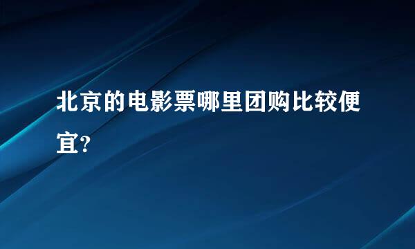 北京的电影票哪里团购比较便宜？