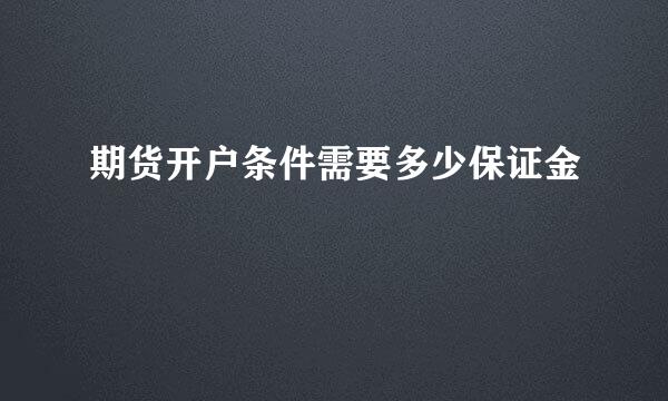 期货开户条件需要多少保证金