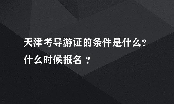 天津考导游证的条件是什么？什么时候报名 ？