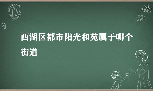 西湖区都市阳光和苑属于哪个街道