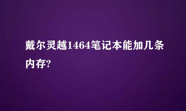 戴尔灵越1464笔记本能加几条内存?