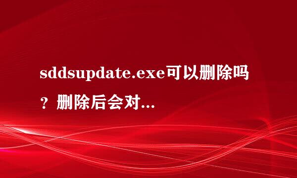 sddsupdate.exe可以删除吗？删除后会对电脑有什么影响？