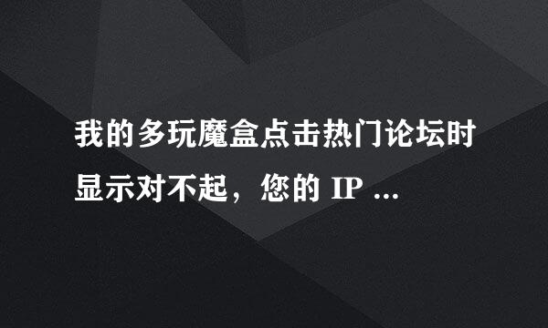 我的多玩魔盒点击热门论坛时显示对不起，您的 IP 地址不在被允许的范围内，或您的账号被禁用，无法访问本