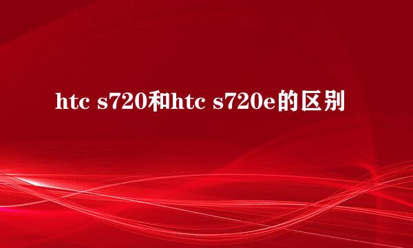 htc s720和htc s720e的区别