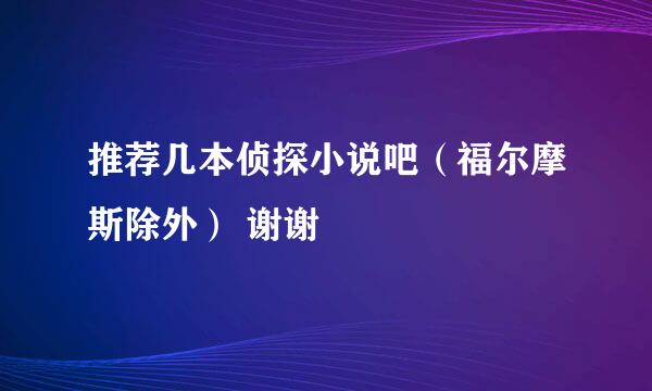 推荐几本侦探小说吧（福尔摩斯除外） 谢谢