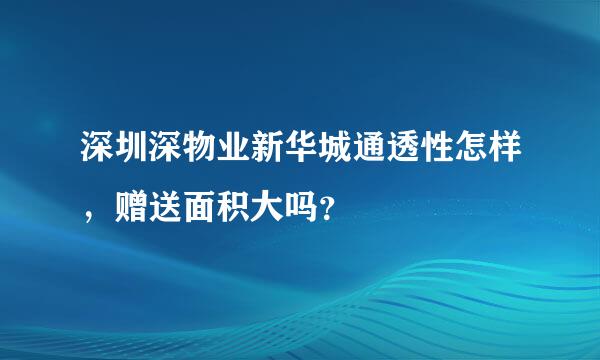 深圳深物业新华城通透性怎样，赠送面积大吗？