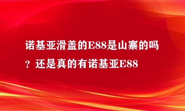 诺基亚滑盖的E88是山寨的吗？还是真的有诺基亚E88