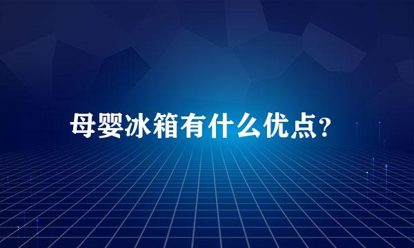 母婴冰箱有什么优点？