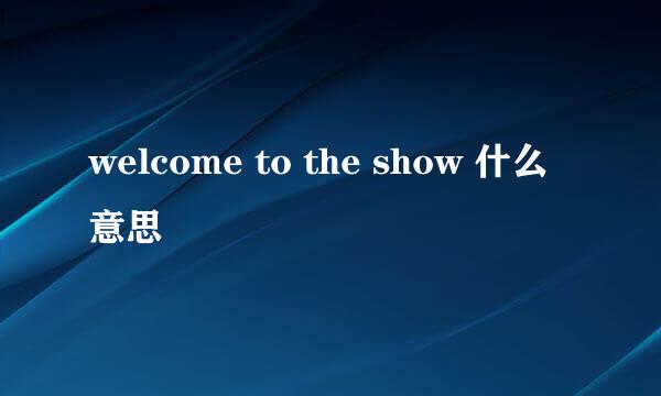 welcome to the show 什么意思