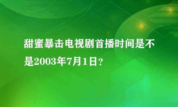 甜蜜暴击电视剧首播时间是不是2003年7月1日？