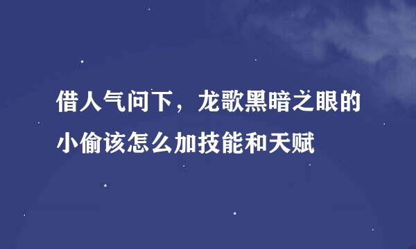 借人气问下，龙歌黑暗之眼的小偷该怎么加技能和天赋