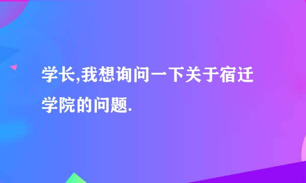 学长,我想询问一下关于宿迁学院的问题.