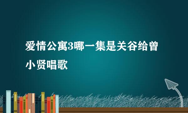 爱情公寓3哪一集是关谷给曾小贤唱歌