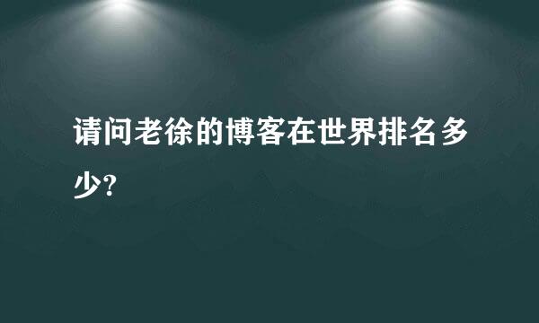 请问老徐的博客在世界排名多少?