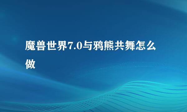 魔兽世界7.0与鸦熊共舞怎么做