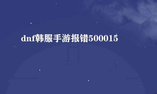 dnf韩服手游报错500015