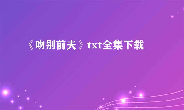 《吻别前夫》txt全集下载