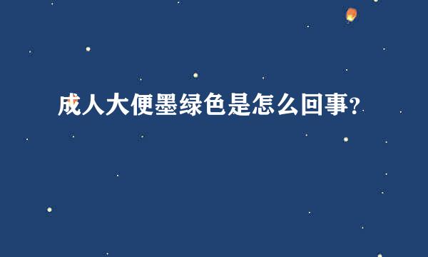 成人大便墨绿色是怎么回事？