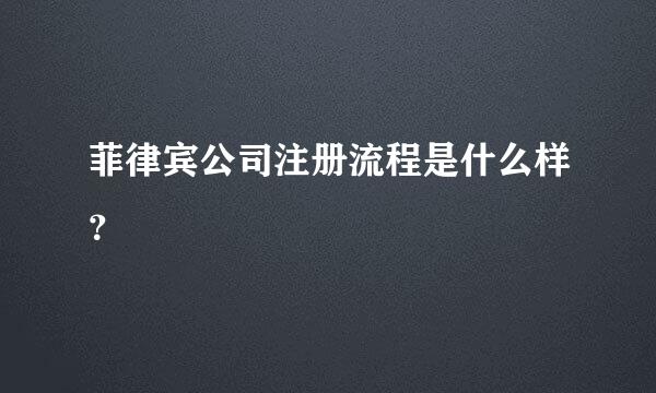 菲律宾公司注册流程是什么样？