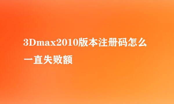 3Dmax2010版本注册码怎么一直失败额