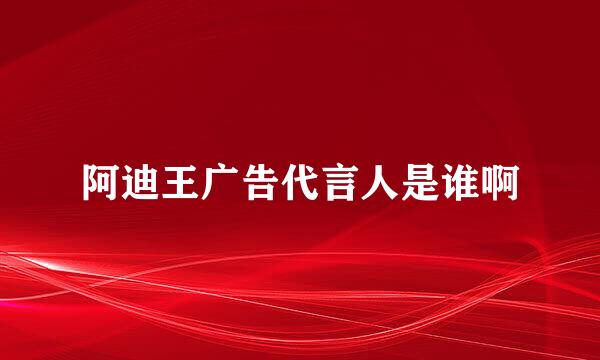 阿迪王广告代言人是谁啊