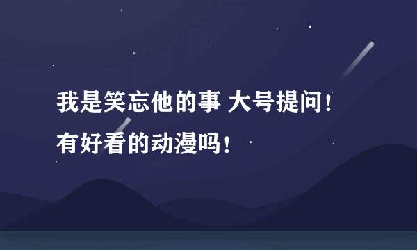 我是笑忘他的事 大号提问！ 有好看的动漫吗！