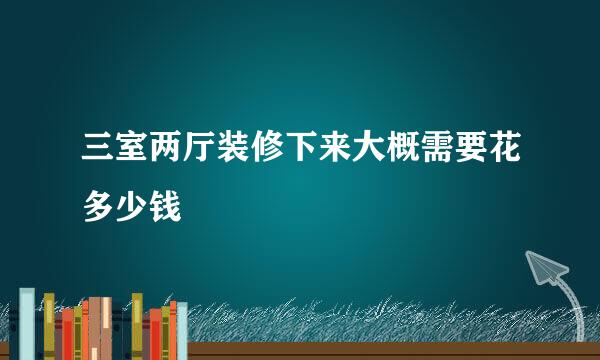 三室两厅装修下来大概需要花多少钱