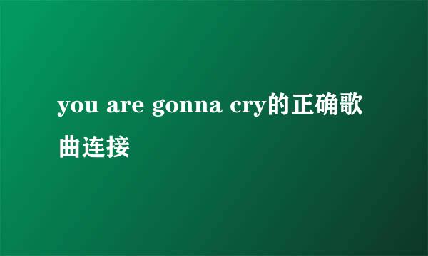 you are gonna cry的正确歌曲连接