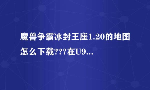 魔兽争霸冰封王座1.20的地图怎么下载???在U9怎么下载的