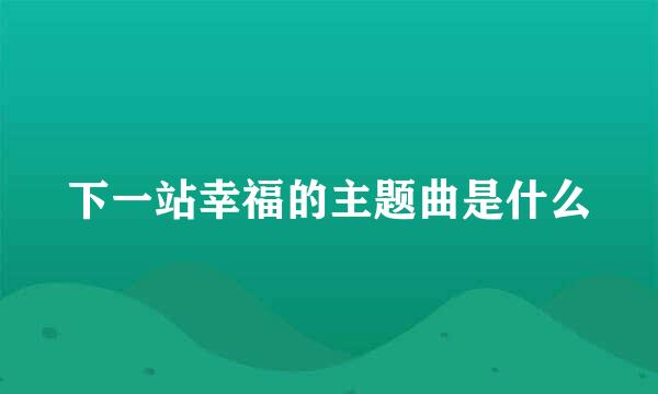 下一站幸福的主题曲是什么