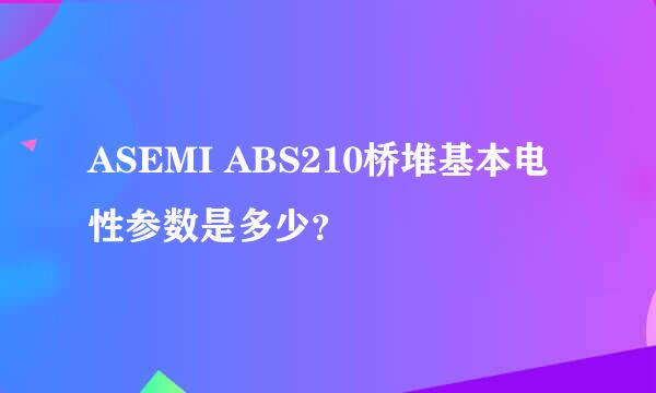 ASEMI ABS210桥堆基本电性参数是多少？