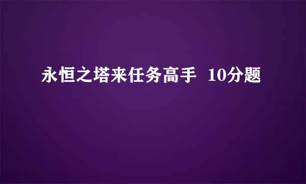 永恒之塔来任务高手  10分题